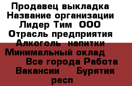 Продавец выкладка › Название организации ­ Лидер Тим, ООО › Отрасль предприятия ­ Алкоголь, напитки › Минимальный оклад ­ 28 000 - Все города Работа » Вакансии   . Бурятия респ.